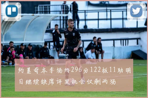 约基奇本季场均296分122板11助明日继续缺席评奖机会仅剩两场