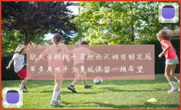 欧文分析枪手若胜西汉姆将锁定冠军多库绝平为曼城保留一线希望