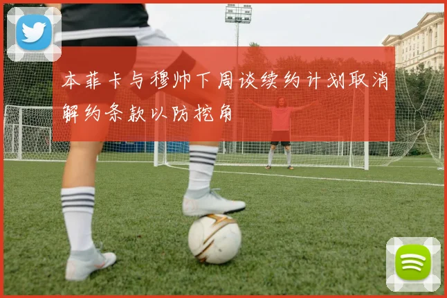 本菲卡与穆帅下周谈续约计划取消解约条款以防挖角