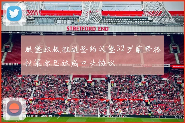狼堡积极推进签约汉堡32岁前锋格拉策尔已达成口头协议