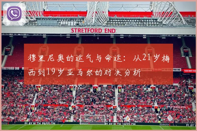 穆里尼奥的运气与命运：从21岁梅西到19岁亚马尔的对决分析