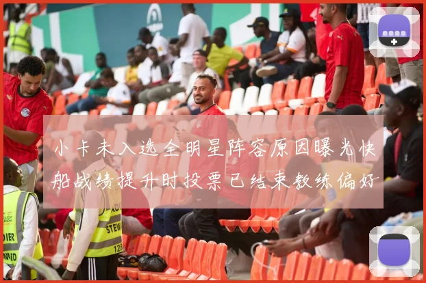 小卡未入选全明星阵容原因曝光快船战绩提升时投票已结束教练偏好影响选人