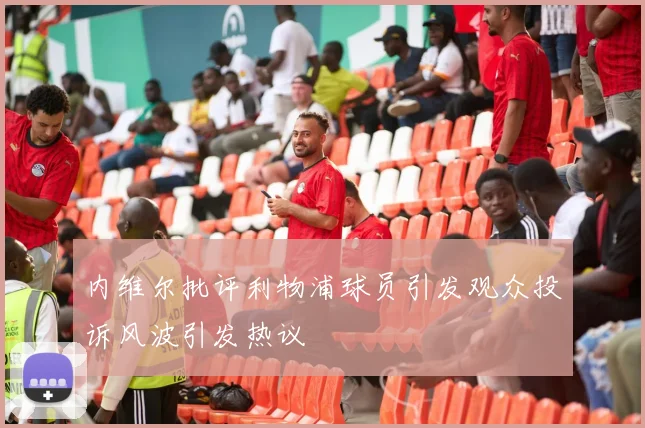 内维尔批评利物浦球员引发观众投诉风波引发热议