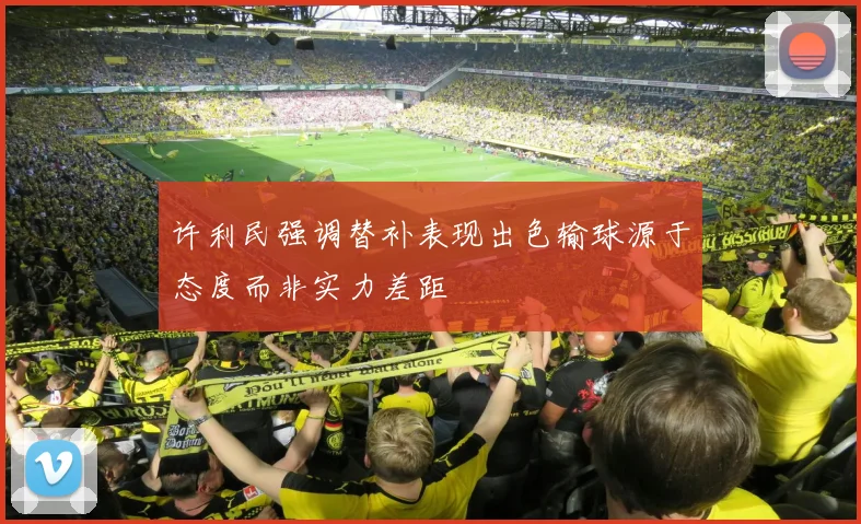 许利民强调替补表现出色输球源于态度而非实力差距