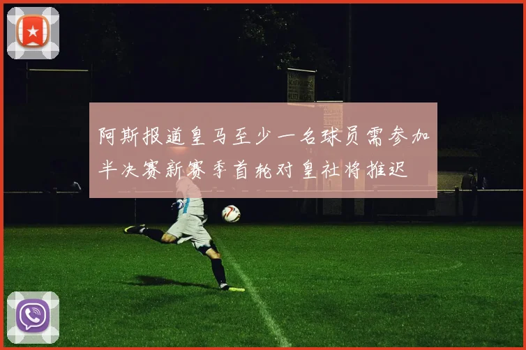 阿斯报道皇马至少一名球员需参加半决赛新赛季首轮对皇社将推迟