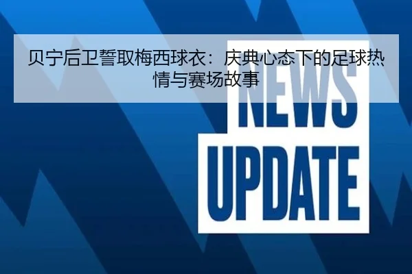 贝宁后卫誓取梅西球衣:庆典心态下的足球热情与赛场故事
